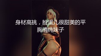 身材高挑，脸蛋儿很甜美的平胸清纯妹子