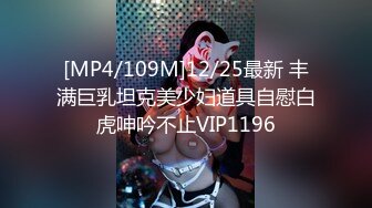 [MP4/109M]12/25最新 丰满巨乳坦克美少妇道具自慰白虎呻吟不止VIP1196