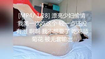 [MP4/ 1.28] 漂亮少妇偷情 我第一次吃这个 轻一点还没有湿 啊啊 我不想要了 吃鸡舔菊花 被无套输出