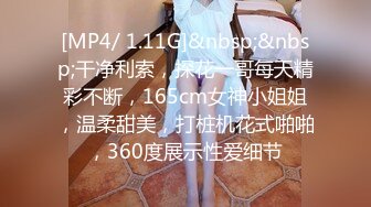 [MP4/ 1.11G]&nbsp;&nbsp;干净利索，探花一哥每天精彩不断，165cm女神小姐姐，温柔甜美，打桩机花式啪啪，360度展示性爱细节