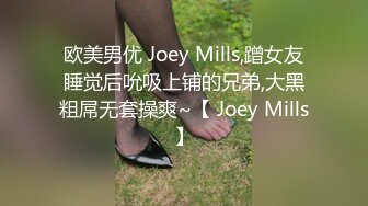 欧美男优 Joey Mills,蹭女友睡觉后吮吸上铺的兄弟,大黑粗屌无套操爽~【 Joey Mills】