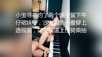 小宝寻花约了两个妹子留下牛仔裙妹子，沙发调情一番穿上透视装，口交摸逼上位骑乘抽插