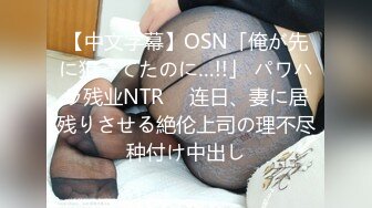 【中文字幕】OSN「俺が先に狙ってたのに…!!」 パワハラ残业NTR　 连日、妻に居残りさせる絶伦上司の理不尽种付け中出し