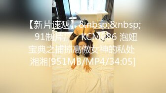 【新片速遞】&nbsp;&nbsp;✿91制片厂✿ KCM086 泡妞宝典之捕掠高傲女神的私处 湘湘[951MB/MP4/34:05]