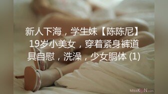 新人下海，学生妹【陈陈尼】19岁小美女，穿着紧身裤道具自慰，洗澡，少女胴体 (1)