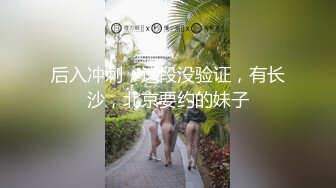 后入冲刺，这段没验证，有长沙，北京要约的妹子