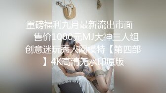 重磅福利九月最新流出市面❤️售价1000元MJ大神三人组创意迷玩秀人网模特【第四部】4K高清无水印原版