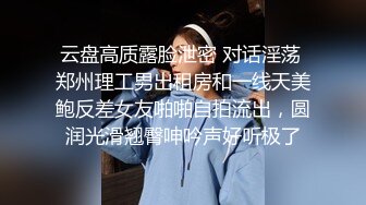 云盘高质露脸泄密 对话淫荡 郑州理工男出租房和一线天美鲍反差女友啪啪自拍流出，圆润光滑翘臀呻吟声好听极了