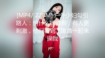 [MP4/ 229M] 户外少妇勾引路人：怕什么呀帅哥，有人更刺激，他们看到了邀请一起来操我