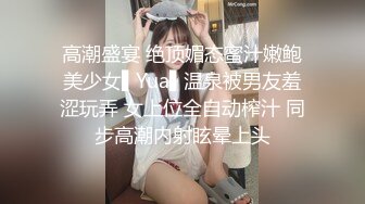 高潮盛宴 绝顶媚态蜜汁嫩鲍美少女▌Yua▌温泉被男友羞涩玩弄 女上位全自动榨汁 同步高潮内射眩晕上头