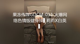 果冻传媒GDCM-011 火爆网络色情版健身操▌莉莉X白英▌