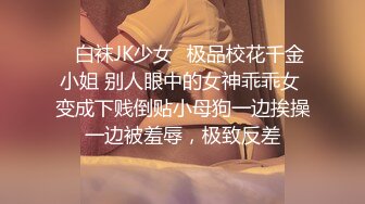 ✿白袜JK少女✿极品校花千金小姐 别人眼中的女神乖乖女 变成下贱倒贴小母狗一边挨操一边被羞辱，极致反差