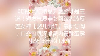 《顶级网红精品》露脸才是王道！短发气质美女网红大波反差女神【婴儿套娃】最新订阅，口交口爆深喉戴内置跳蛋露出紫薇喷水打水炮