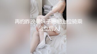 再约昨晚萌妹子啪啪上位骑乘站立后入