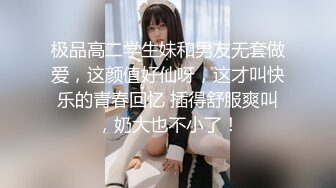 极品高二学生妹和男友无套做爱，这颜值好仙呀，这才叫快乐的青春回忆 插得舒服爽叫，奶大也不小了！