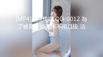 [MP4]起点传媒 QD-0012 為了被哥哥操无所不用其极 洁咪