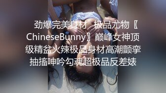 ✿劲爆完美身材✿极品尤物〖ChineseBunny〗巅峰女神顶级精盆火辣极品身材高潮颤挛抽搐呻吟勾魂超极品反差婊