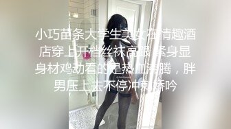 小巧苗条大学生美女在情趣酒店穿上开档丝袜高跟 紧身显身材鸡动看的是热血沸腾，胖男压上去不停冲刺娇吟