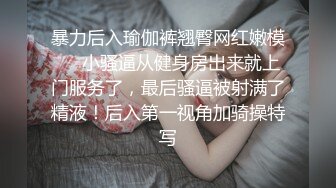 床上母狗超骚榨精女神骑乘扭动，各种姿势无套爆操内射，掐脖辱骂沦为母狗，屁眼骚逼双插