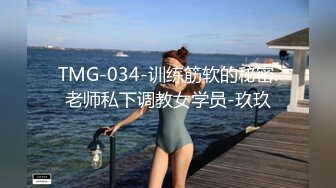 TMG-034-训练筋软的秘密.老师私下调教女学员-玖玖