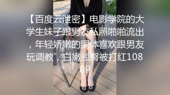 【百度云泄密】电影学院的大学生妹子跟男友私照啪啪流出，年轻娇嫩的胴体喜欢跟男友玩调教，白嫩翘臀被打红1080P