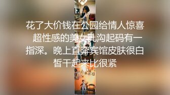 花了大价钱在公园给情人惊喜  超性感的美女乳沟起码有一指深。晚上直奔宾馆皮肤很白皙干起来比很紧