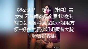 《极品CP☀️魔手☛外购》美女如云热闹商场全景4K镜头偸拍女厕各种大屁股小姐姐方便~好多气质小姐姐撅着大腚嘘嘘好养眼