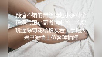 颜值不错的黑丝情趣小萝莉全程露脸跟小哥激情啪啪，吃奶玩逼爆菊花给狼友看，手撸大鸡巴激情上位各种抽插