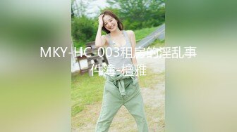 MKY-HC-003租房的淫乱事件簿-檀雅