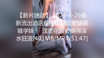 【新片速遞】 2024-4-26最新流出酒店偷拍极品反差婊眼镜学妹❤️茂密花园被操得淫水狂流[401MB/MP4/51:47]