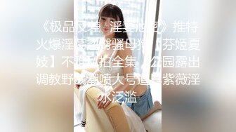 《极品反差✿淫妻泄密》推特火爆淫荡翘臀骚母狗【芬姬夏妓】不雅私拍全集，公园露出调教野战潮喷大号道具紫薇淫水泛滥