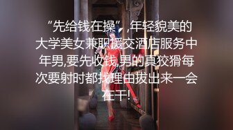 “先给钱在操”,年轻貌美的大学美女兼职援交酒店服务中年男,要先收钱,男的真狡猾每次要射时都找理由拔出来一会在干!