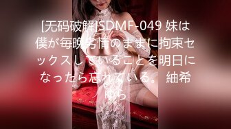 [无码破解]SDMF-049 妹は僕が毎晩劣情のままに拘束セックスしていることを明日になったら忘れている。 紬希ゆら