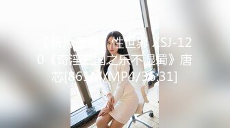 【新片速遞】性世界 XSJ-120《奇淫三国之乐不湿蜀》唐芯[861M/MP4/36:31]