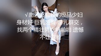 ❤️√南通超有钱的极品少妇 身材好 巨乳翘臀 淫乳群交，找两个精壮男吃鸡啪啪 遗憾不让露脸