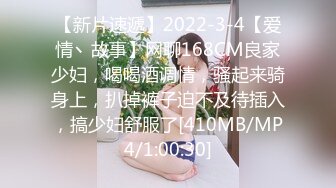 【新片速遞】2022-3-4【爱情丶故事】网聊168CM良家少妇，喝喝酒调情，骚起来骑身上，扒掉裤子迫不及待插入，搞少妇舒服了[410MB/MP4/1:00:30]