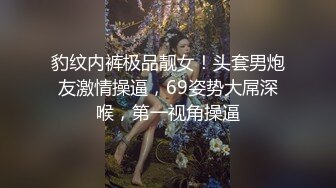 豹纹内裤极品靓女！头套男炮友激情操逼，69姿势大屌深喉，第一视角操逼