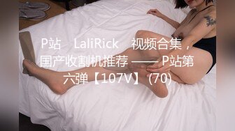 P站⭐ LaliRick ⭐视频合集，国产收割机推荐 —— P站第六弹【107V】 (70)