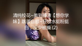 清纯校花~美到掉渣【想你学妹】跳蛋自慰~狂喷水挺粉挺白，没少被操 (2)