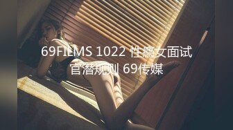 69FILMS 1022 性瘾女面试官潜规则 69传媒