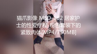 猫爪影像 MSD-182 居家护士的性爱疗程-粉色套装下的紧致肉体[MP4/750MB]