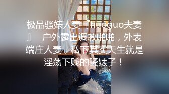 极品骚婊人妻『huoguo夫妻』✿户外露出调教啪啪，外表端庄人妻，私下其实天生就是淫荡下贱的骚婊子！