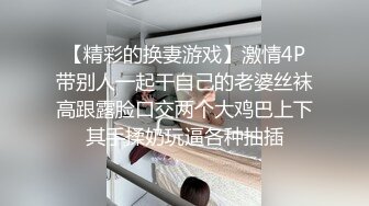 【精彩的换妻游戏】激情4P带别人一起干自己的老婆丝袜高跟露脸口交两个大鸡巴上下其手揉奶玩逼各种抽插