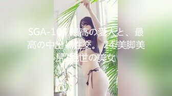 SGA-104 最高の愛人と、最高の中出し性交。 24 美脚美尻?絶世の美女