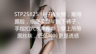 STP25825 牛仔裤女神，难得露脸，细腰美腿半脱下裤子，手指扣穴水声哗哗，穿上吊带黑丝袜，低低呻吟更是诱惑