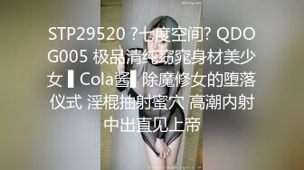 STP29520 ?七度空间? QDOG005 极品清纯窈窕身材美少女 ▌Cola酱▌除魔修女的堕落仪式 淫棍抽射蜜穴 高潮内射中出直见上帝