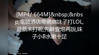 [MP4/ 664M]&nbsp;&nbsp;電競酒店帶網癮妹子打LOL,遊戲未打呢,先幹壹炮再說,妹子小B水嫩十足