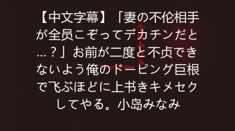 【中文字幕】「妻の不伦相手が全员こぞってデカチンだと…？」お前が二度と不贞できないよう俺のドーピング巨根で飞ぶほどに上书きキメセクしてやる。小岛みなみ