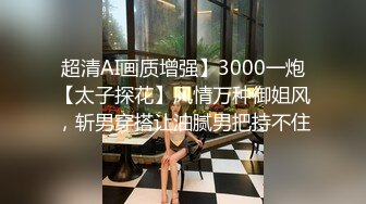 超清AI画质增强】3000一炮【太子探花】风情万种御姐风，斩男穿搭让油腻男把持不住