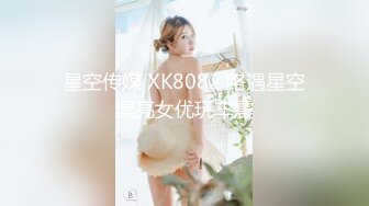 星空传媒 XK8082 路遇星空漂亮女优玩车震